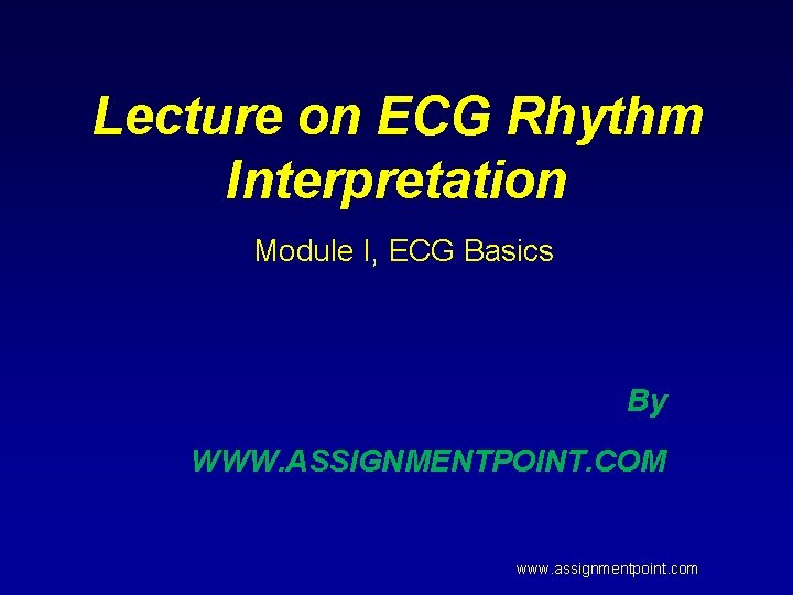 Lecture on ECG Rhythm Interpretation Module I, ECG Basics By WWW. ASSIGNMENTPOINT. COM www.