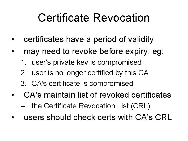 Certificate Revocation • • certificates have a period of validity may need to revoke Certificate Revocation • • certificates have a period of validity may need to revoke