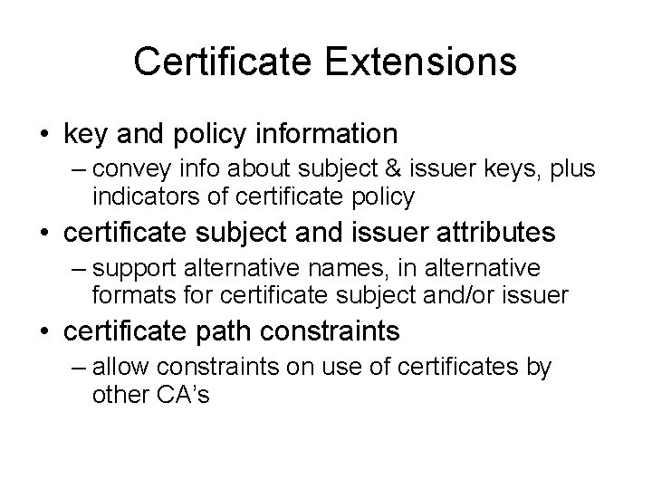 Certificate Extensions • key and policy information – convey info about subject & issuer Certificate Extensions • key and policy information – convey info about subject & issuer