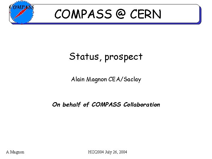 COMPASS @ CERN Status, prospect Alain Magnon CEA/Saclay On behalf of COMPASS Collaboration A.