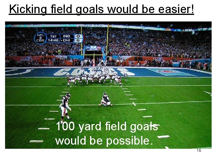 Kicking field goals would be easier! 100 yard field goals would be possible. 16