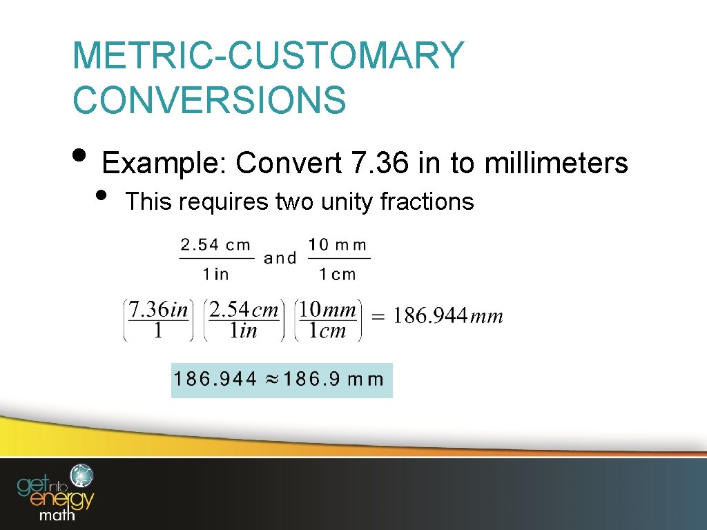 METRIC-CUSTOMARY CONVERSIONS • Example: Convert 7. 36 in to millimeters • This requires two