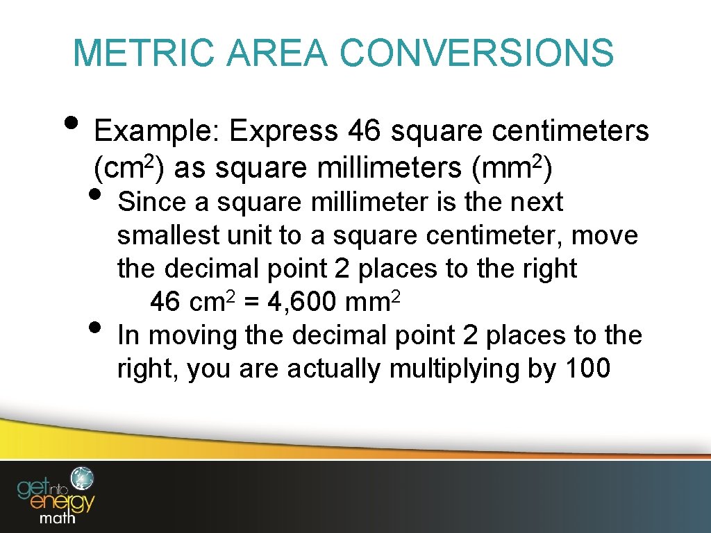 METRIC AREA CONVERSIONS • Example: Express 46 square centimeters (cm 2) as square millimeters