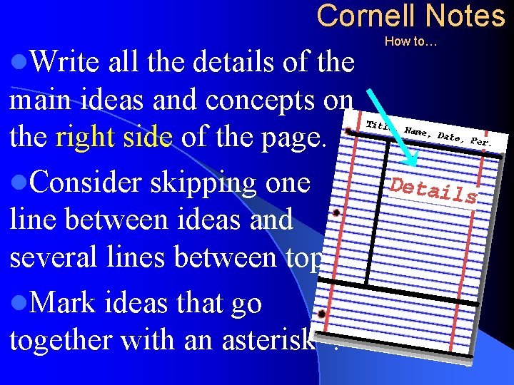 Cornell Notes How to… l. Write all the details of the main ideas and