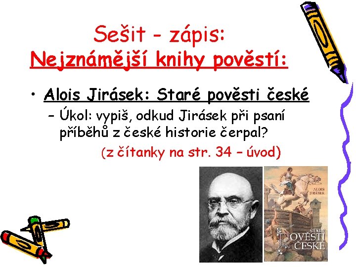 Sešit - zápis: Nejznámější knihy pověstí: • Alois Jirásek: Staré pověsti české – Úkol:
