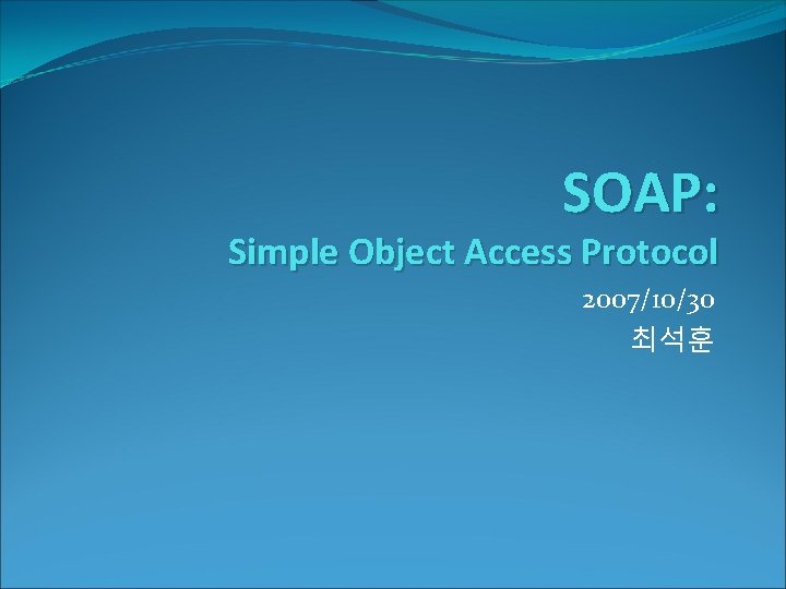 SOAP: Simple Object Access Protocol 2007/10/30 최석훈 