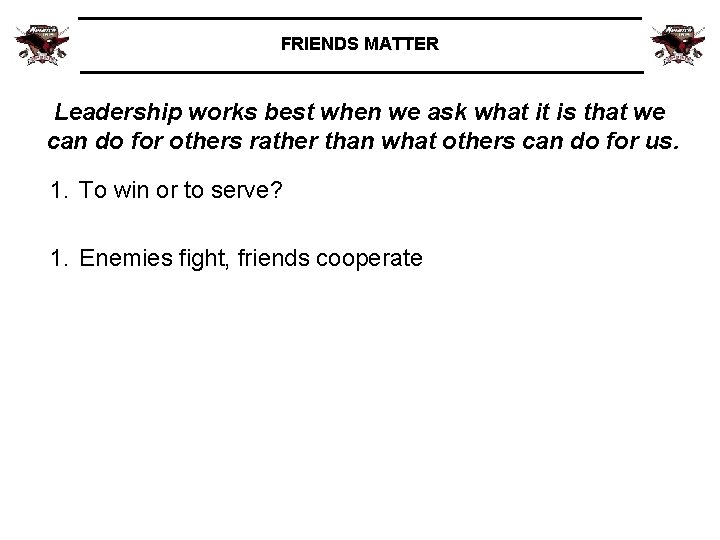 FRIENDS MATTER Leadership works best when we ask what it is that we can
