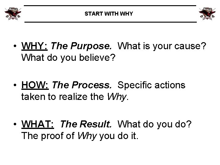 START WITH WHY • WHY: The Purpose. What is your cause? What do you