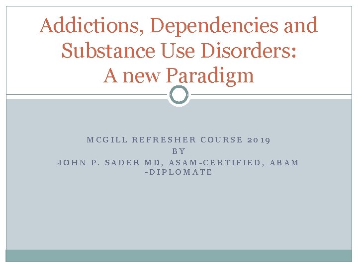 Addictions, Dependencies and Substance Use Disorders: A new Paradigm MCGILL REFRESHER COURSE 2019 BY