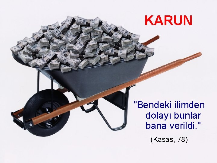 KARUN "Bendeki ilimden dolayı bunlar bana verildi. " (Kasas, 78) 