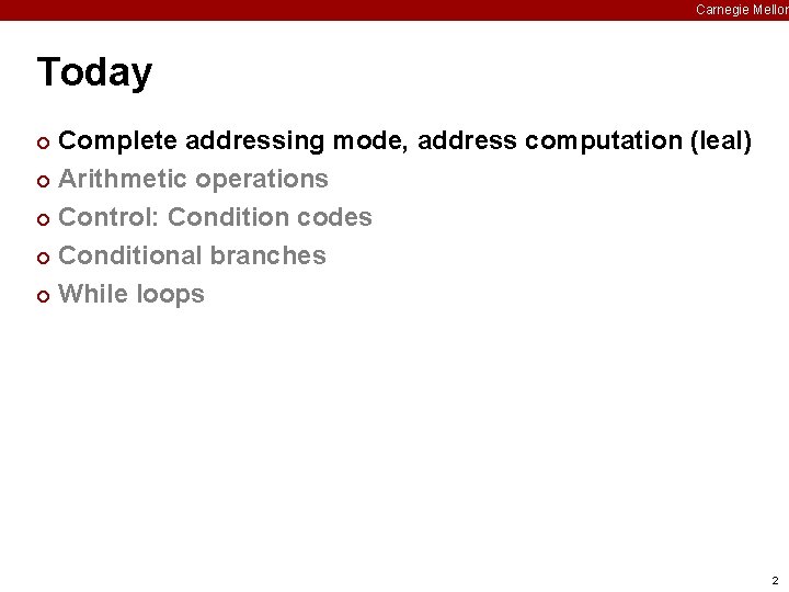 Carnegie Mellon Today Complete addressing mode, address computation (leal) ¢ Arithmetic operations ¢ Control: