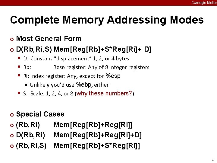 Carnegie Mellon Complete Memory Addressing Modes Most General Form ¢ D(Rb, Ri, S) Mem[Reg[Rb]+S*Reg[Ri]+