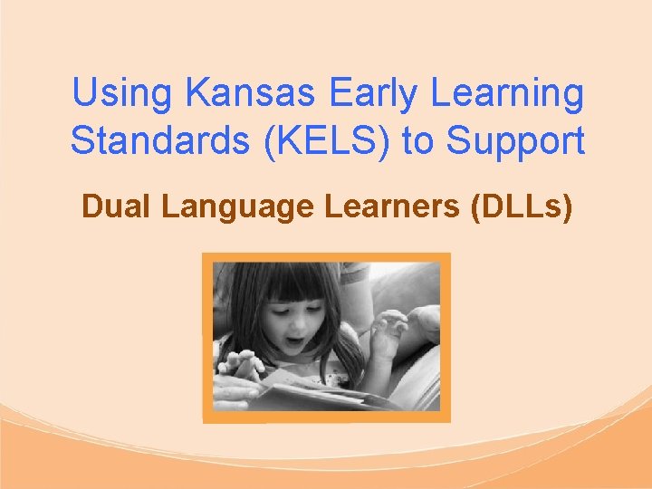 Using Kansas Early Learning Standards (KELS) to Support Dual Language Learners (DLLs) 