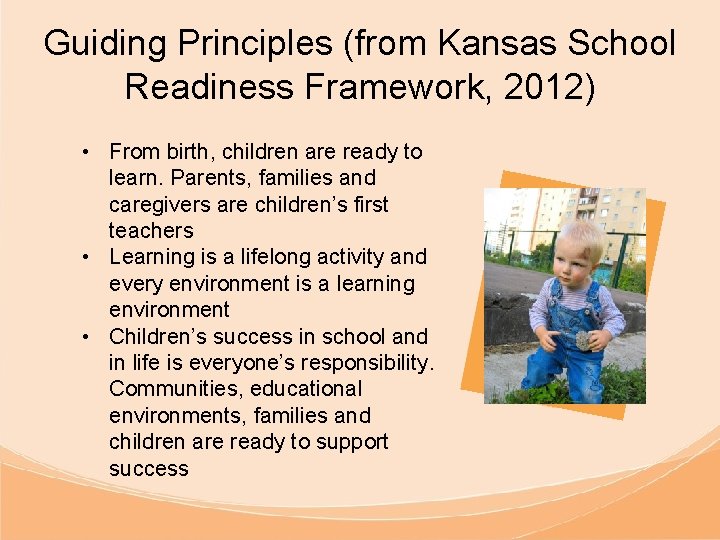 Guiding Principles (from Kansas School Readiness Framework, 2012) • From birth, children are ready