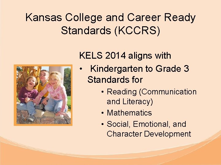 Kansas College and Career Ready Standards (KCCRS) KELS 2014 aligns with • Kindergarten to