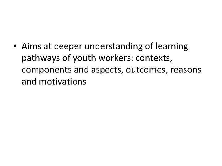  • Aims at deeper understanding of learning pathways of youth workers: contexts, components