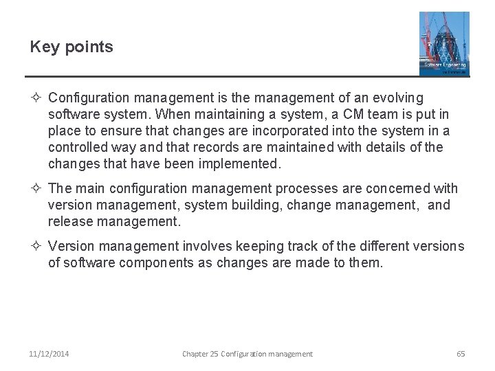 Key points ² Configuration management is the management of an evolving software system. When