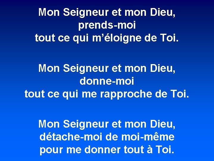 Mon Seigneur et mon Dieu, prends-moi tout ce qui m’éloigne de Toi. Mon Seigneur