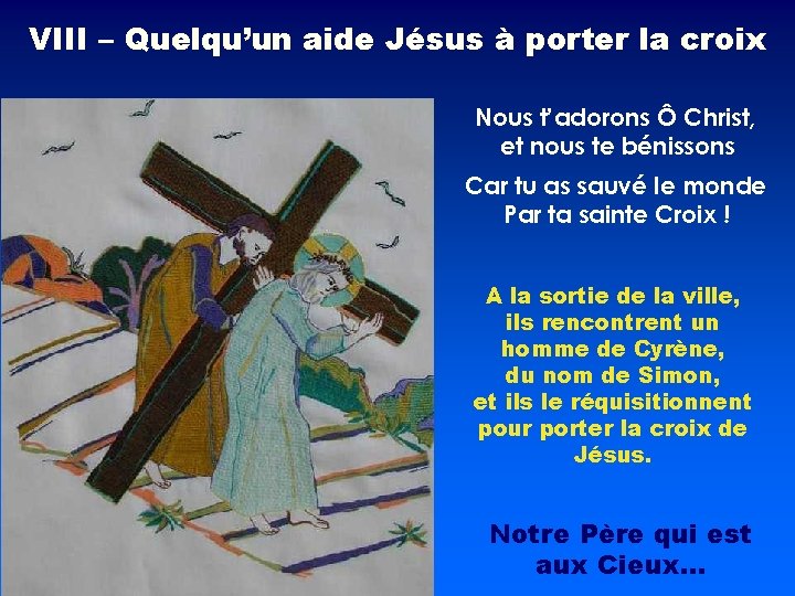 VIII – Quelqu’un aide Jésus à porter la croix Nous t’adorons Ô Christ, et