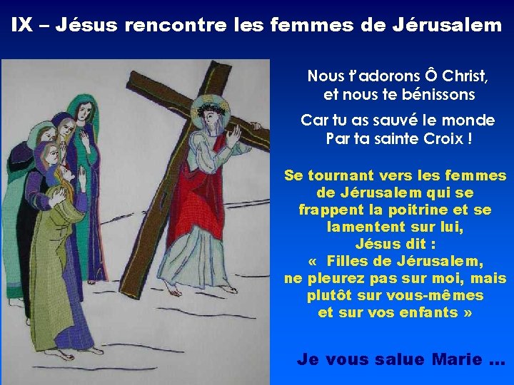 IX – Jésus rencontre les femmes de Jérusalem Nous t’adorons Ô Christ, et nous