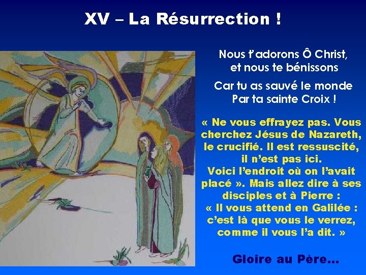 XV – La Résurrection ! Nous t’adorons Ô Christ, et nous te bénissons Car