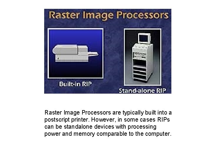 Raster Image Processors are typically built into a postscript printer. However, in some cases