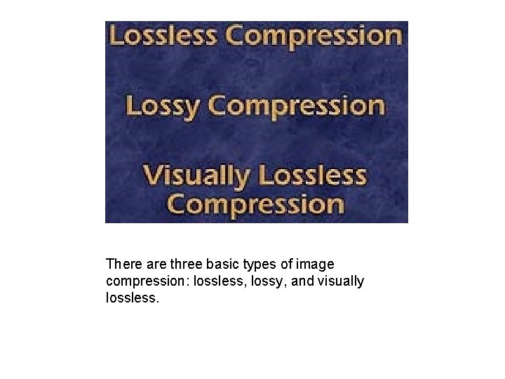 There are three basic types of image compression: lossless, lossy, and visually lossless. 