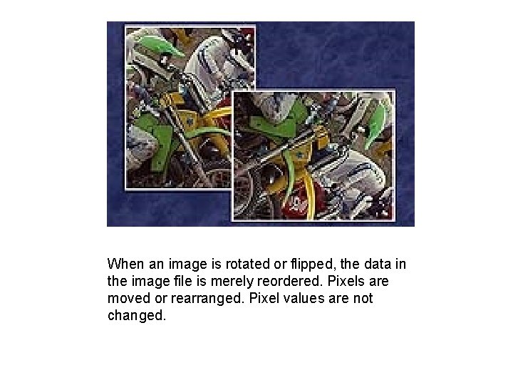 When an image is rotated or flipped, the data in the image file is