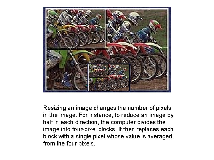 Resizing an image changes the number of pixels in the image. For instance, to