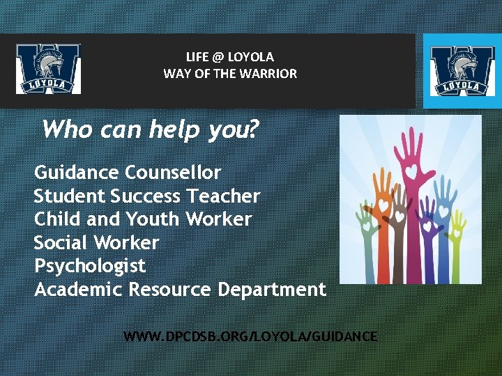 LIFE @ LOYOLA WAY OF THE WARRIOR Who can help you? Guidance Counsellor Student