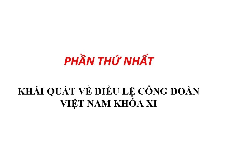 PHẦN THỨ NHẤT KHÁI QUÁT VỀ ĐIỀU LỆ CÔNG ĐOÀN VIỆT NAM KHÓA XI