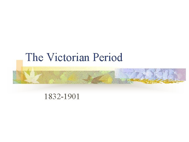 The Victorian Period 1832 -1901 