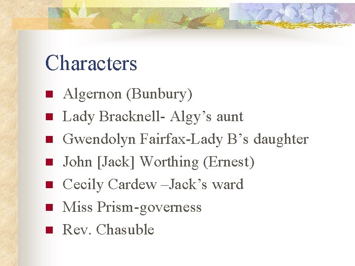 Characters n n n n Algernon (Bunbury) Lady Bracknell- Algy’s aunt Gwendolyn Fairfax-Lady B’s