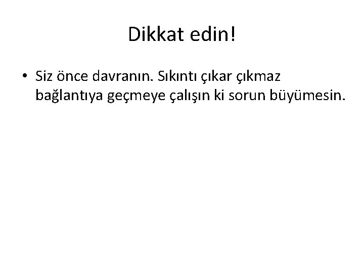 Dikkat edin! • Siz önce davranın. Sıkıntı çıkar çıkmaz bağlantıya geçmeye çalışın ki sorun