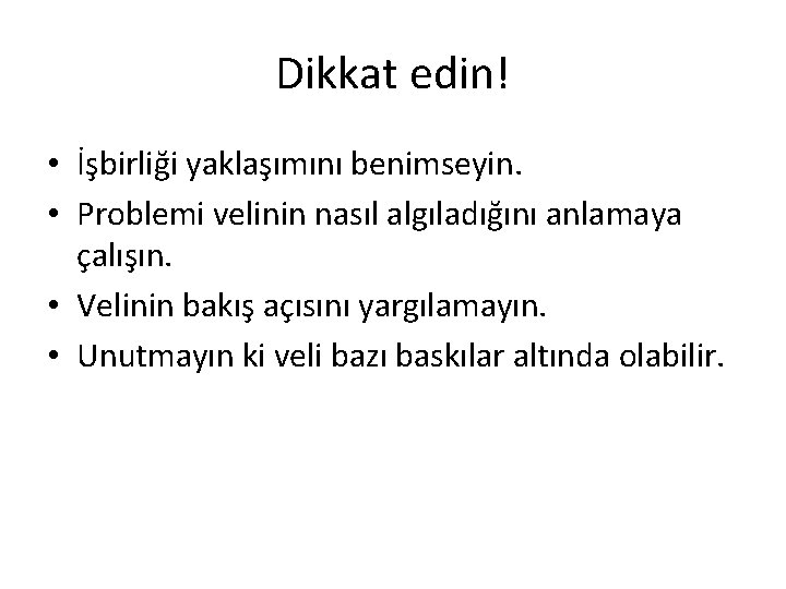 Dikkat edin! • İşbirliği yaklaşımını benimseyin. • Problemi velinin nasıl algıladığını anlamaya çalışın. •