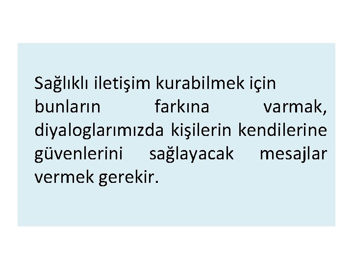 Sağlıklı iletişim kurabilmek için bunların farkına varmak, diyaloglarımızda kişilerin kendilerine güvenlerini sağlayacak mesajlar vermek