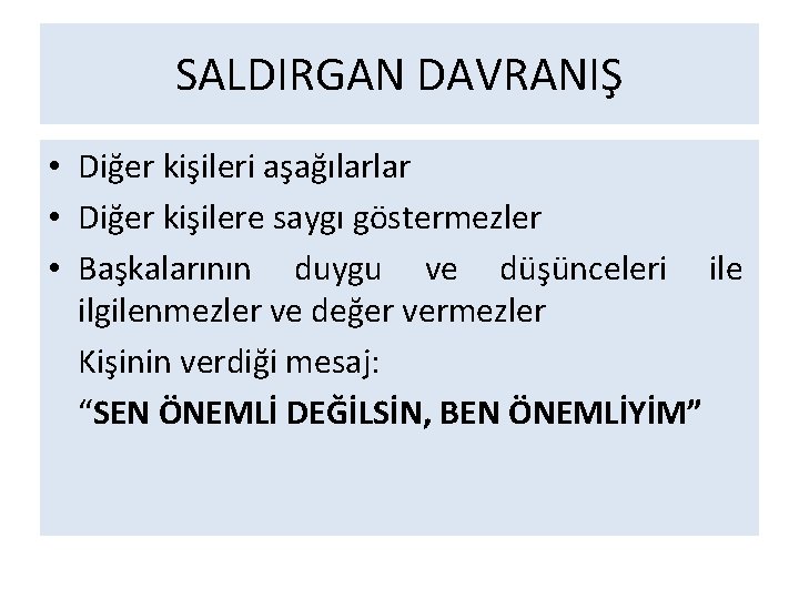 SALDIRGAN DAVRANIŞ • Diğer kişileri aşağılarlar • Diğer kişilere saygı göstermezler • Başkalarının duygu