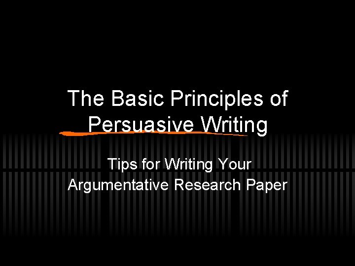 The Basic Principles of Persuasive Writing Tips for Writing Your Argumentative Research Paper 