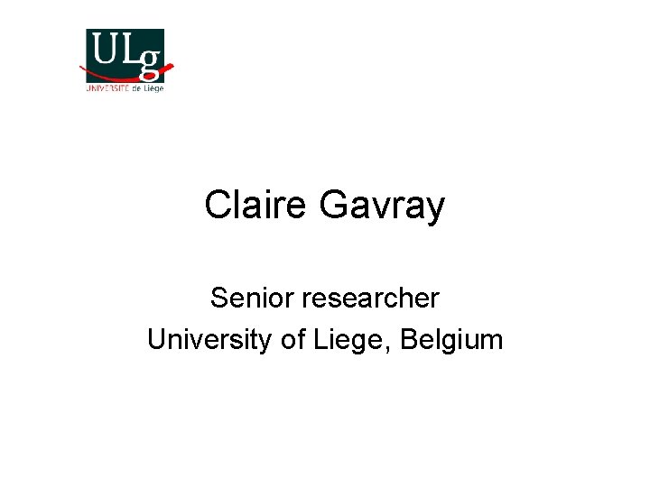 Claire Gavray Senior researcher University of Liege, Belgium 