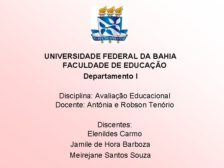 UNIVERSIDADE FEDERAL DA BAHIA FACULDADE DE EDUCAÇÃO Departamento I Disciplina: Avaliação Educacional Docente: Antônia