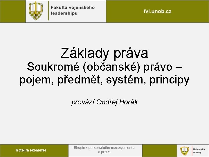 Základy práva Soukromé (občanské) právo – pojem, předmět, systém, principy provází Ondřej Horák Katedra