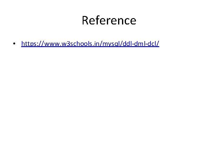 Reference • https: //www. w 3 schools. in/mysql/ddl-dml-dcl/ 