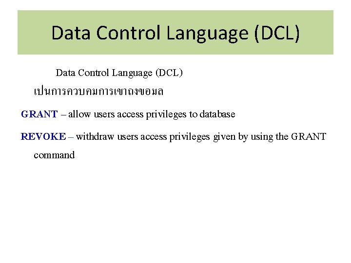 Data Control Language (DCL) เปนการควบคมการเขาถงขอมล GRANT – allow users access privileges to database REVOKE