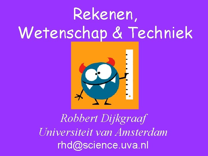 Rekenen, Wetenschap & Techniek Robbert Dijkgraaf Universiteit van Amsterdam rhd@science. uva. nl 