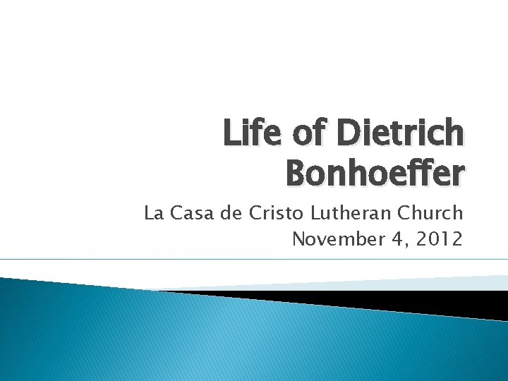 Life of Dietrich Bonhoeffer La Casa de Cristo Lutheran Church November 4, 2012 