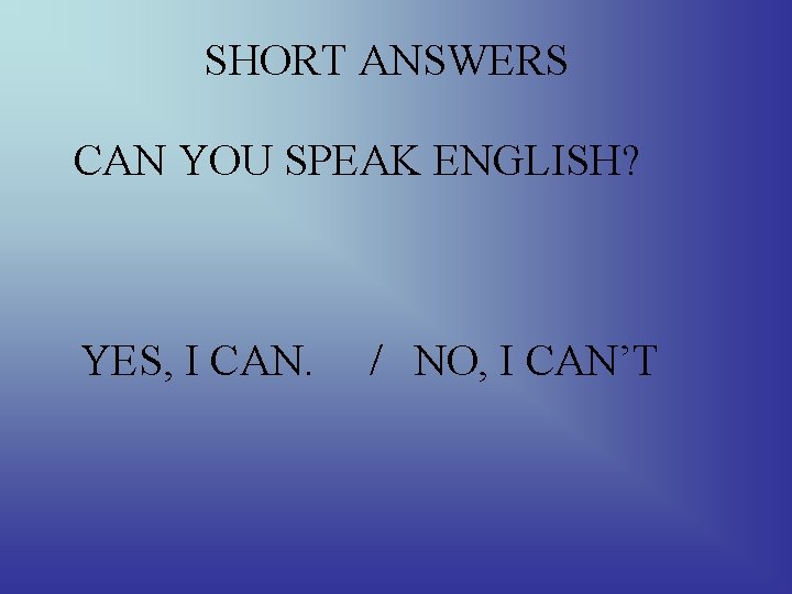 SHORT ANSWERS CAN YOU SPEAK ENGLISH? YES, I CAN. / NO, I CAN’T 