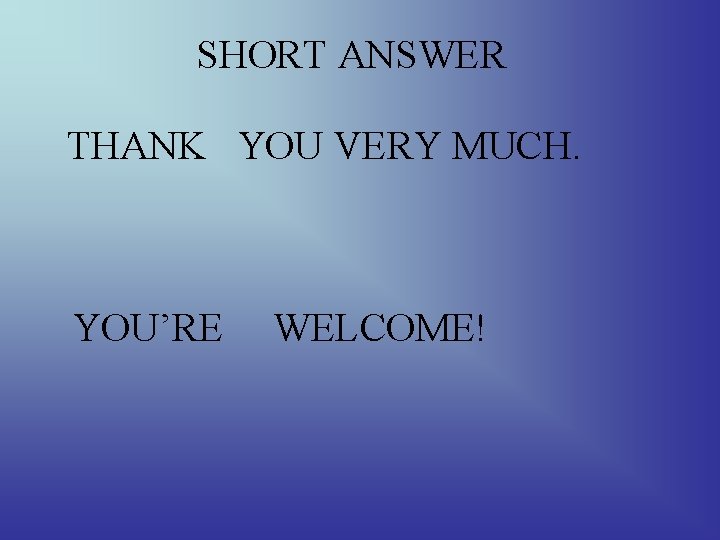 SHORT ANSWER THANK YOU VERY MUCH. YOU’RE WELCOME! 