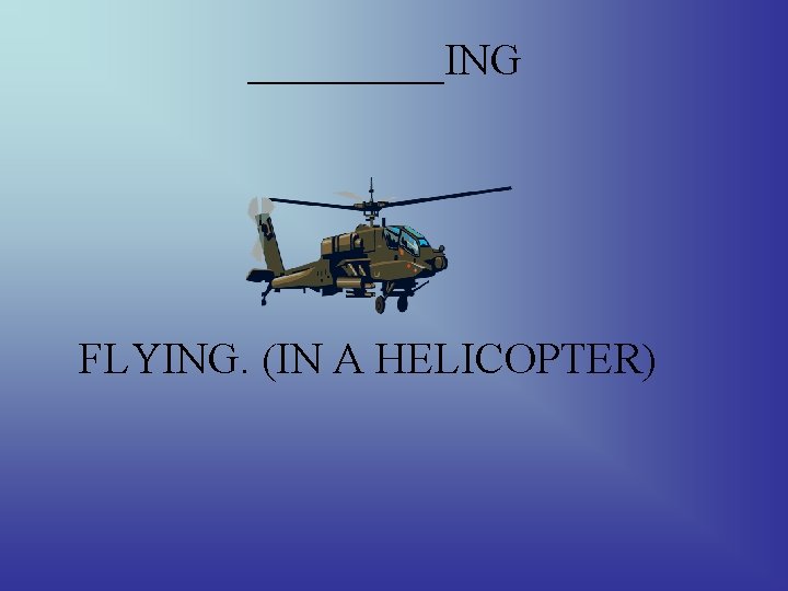 _____ING FLYING. (IN A HELICOPTER) 