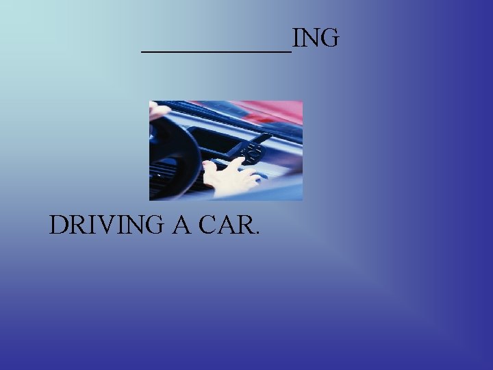 ______ING DRIVING A CAR. 