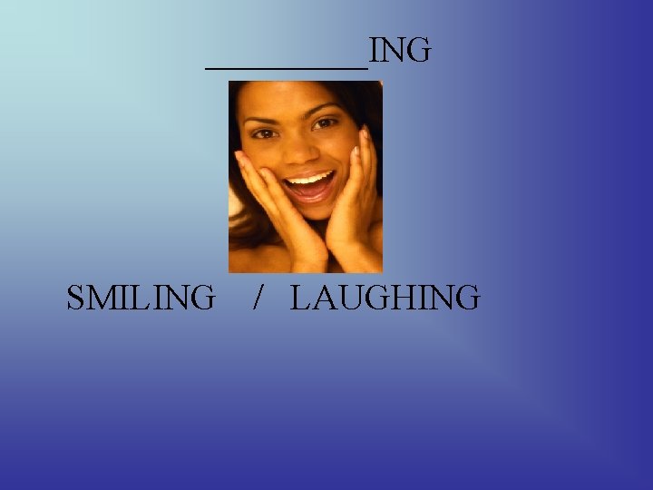 _____ING SMILING / LAUGHING 